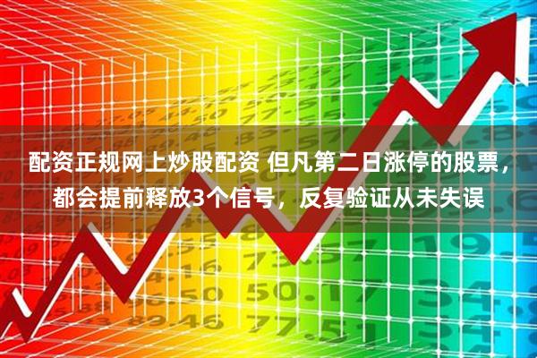 配资正规网上炒股配资 但凡第二日涨停的股票，都会提前释放3个信号，反复验证从未失误